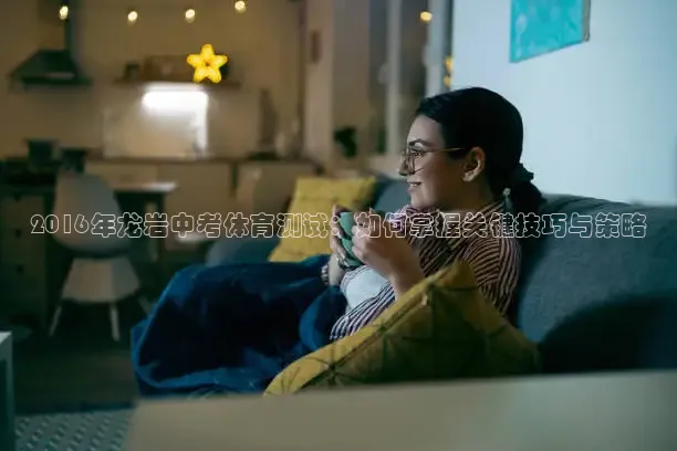 2016年龙岩中考体育测试：如何掌握关键技巧与策略